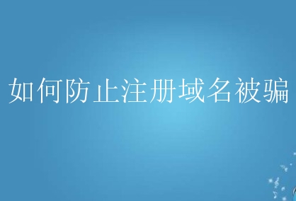 如何防止注册域名被骗？需要怎么做？