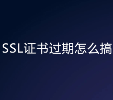 ssl证书过期怎么解决?