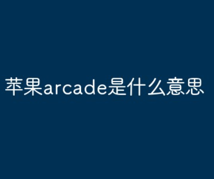 苹果arcade是什么意思?