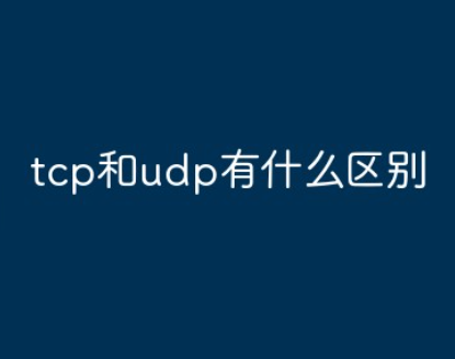 tcp和udp是什么意思?tcp和udp有什么区别