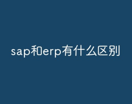 SAP和ERP是什么意思?有哪些区别?