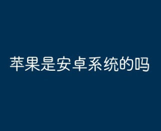 苹果手机是安卓系统的吗?