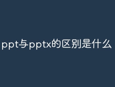 什么是pptx？ppt与pptx的区别有哪些