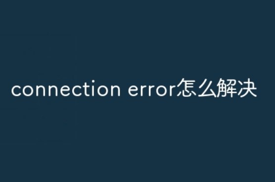 connection error是什么错误？connection error怎么解决？